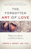 The Forgotten Art of Love: What Love Means and Why It Matters by Armin A. Zadeh MD PhD